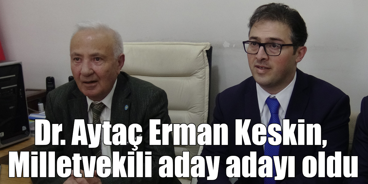 Dr. Aytaç Erman Keskin, İYİ Parti'den Milletvekili aday adayı oldu