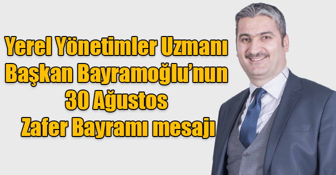 Yerel Yönetimler Uzmanı Genç Kafkars Spor Kulübü Başkanı Bayramoğlu’nun 30 Ağustos Zafer Bayramı mesajı