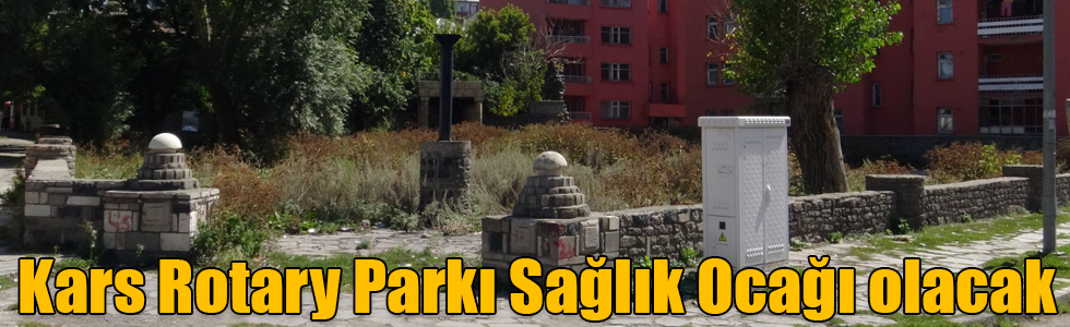 Kars Rotary Parkı Sağlık Ocağı olacak