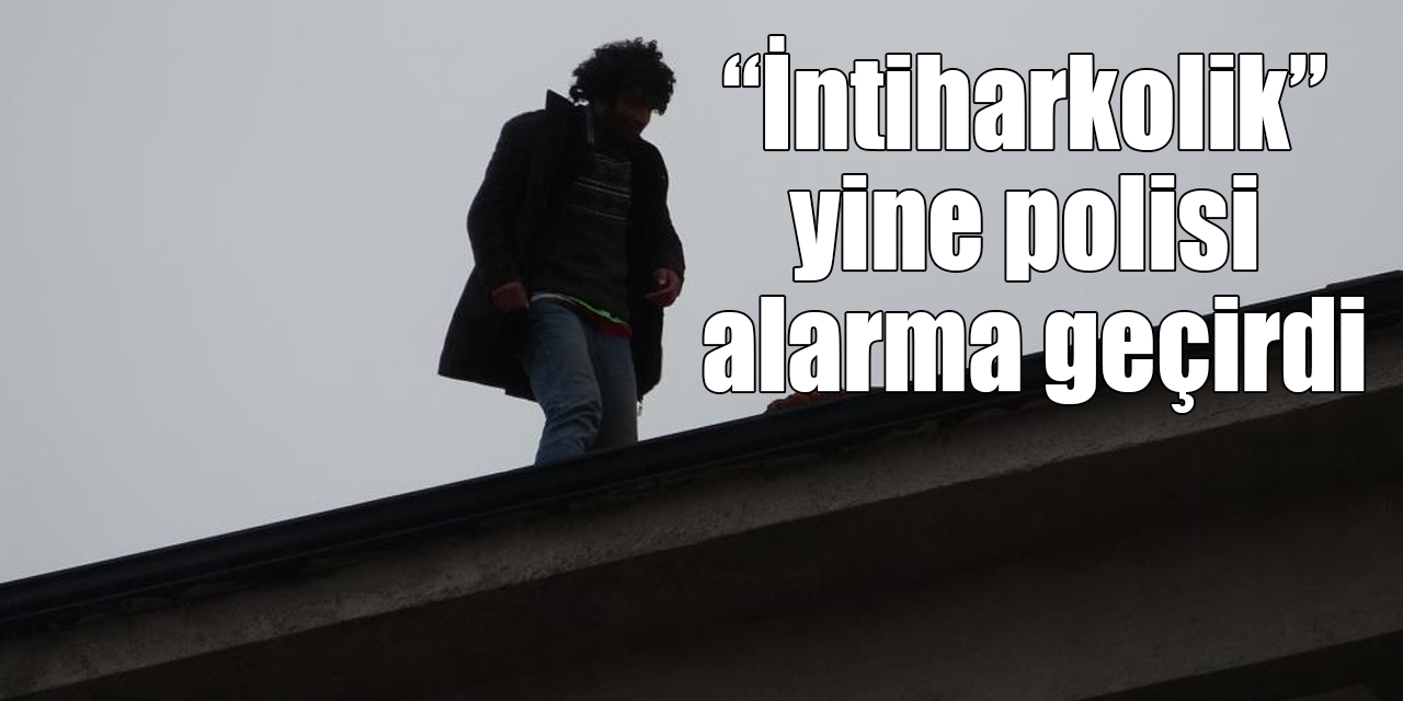 “İntiharkolik” lakaplı Hasan yine polisi alarma geçirdi