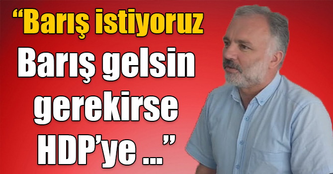 HDP Grup Başkan Vekili Kars Milletvekili Ayhan Bilgen: “Biz barış istiyoruz. Barış gelsin gerekirse HDP’ye hiç ihtiyaç kalmasın"