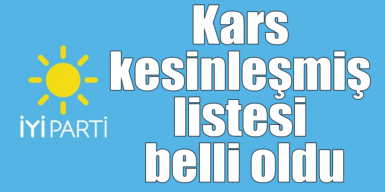 İYİ Parti’nin Kars kesinleşmiş listesi belli oldu