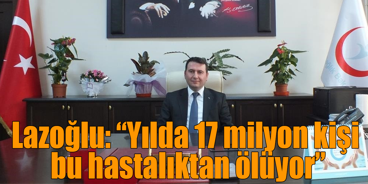 Lazoğlu: “Yılda 17 milyon kişi bu hastalıktan ölüyor”