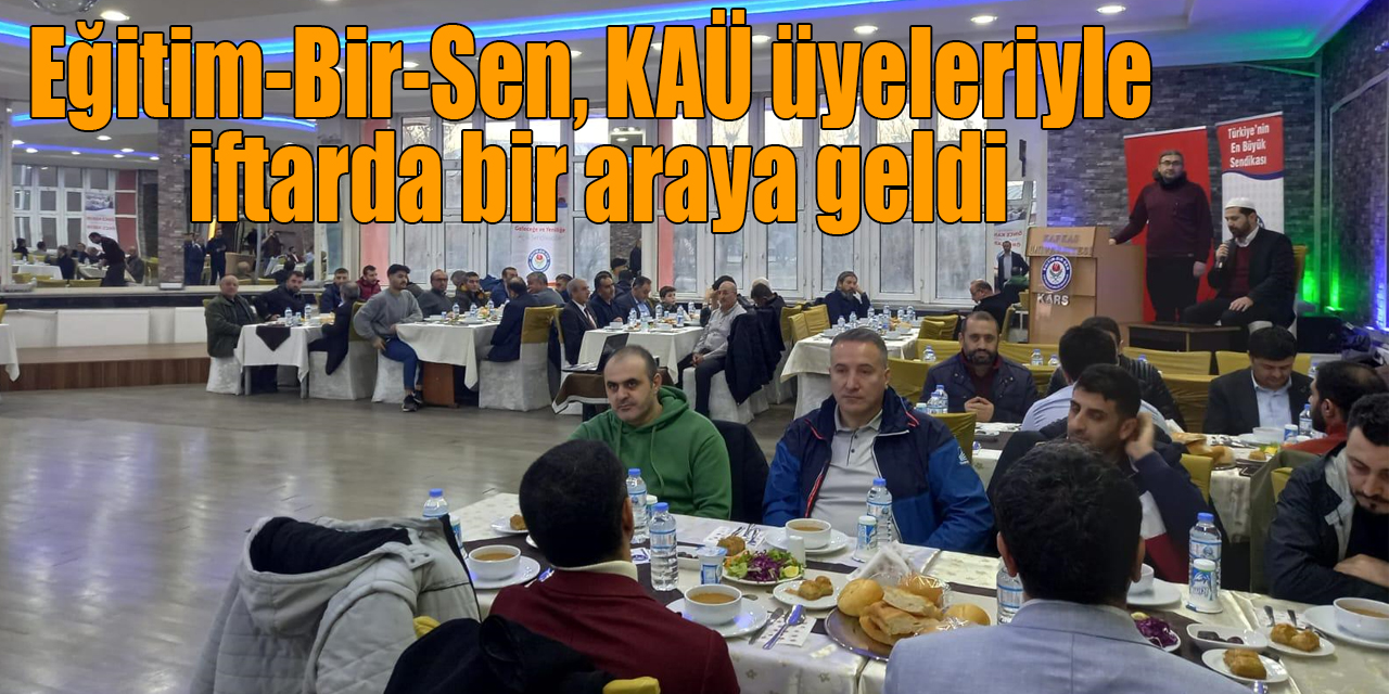 Eğitim-Bir-Sen Kars Şubesi, Kafkas Üniversitesindeki üyeleriyle iftarda bir araya geldi