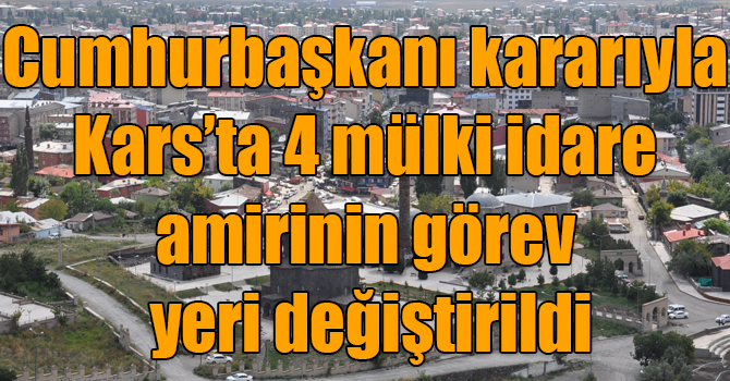 Cumhurbaşkanı kararıyla Kars’ta 4 mülki idare amirinin görev yeri değiştirildi