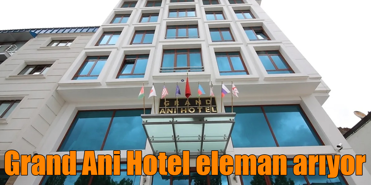 Grand Ani Hotel eleman arıyor