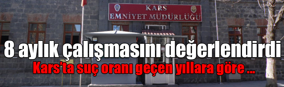 Kars Emniyeti 8 aylık çalışmasını değerlendirdi