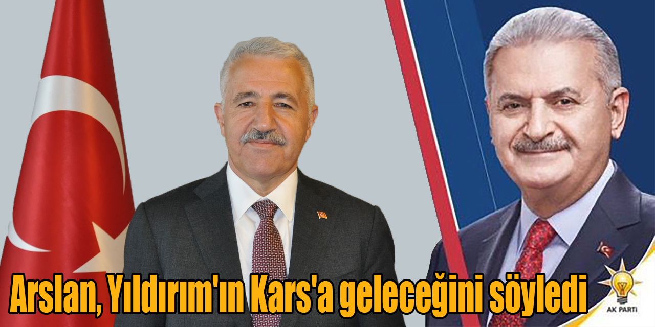 Arslan, Binali Yıldırım'ın Kars'a geleceğini söyledi