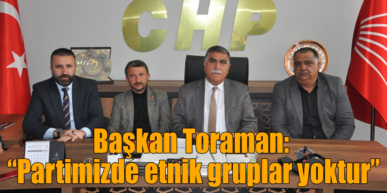 Başkan Toraman: “Partimizde etnik gruplar yoktur”