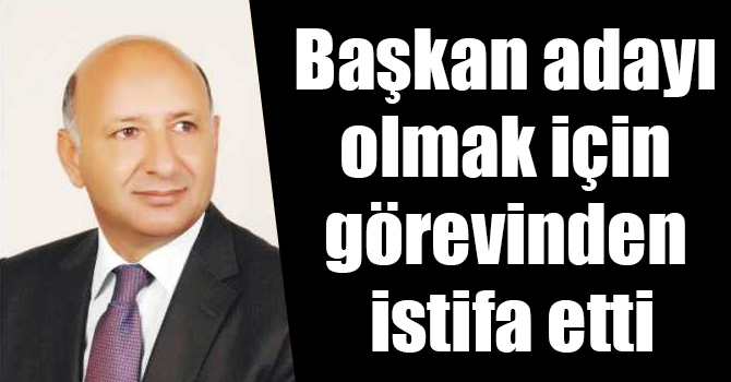 Settar Kaya, başkan adayı olmak için görevinden istifa etti