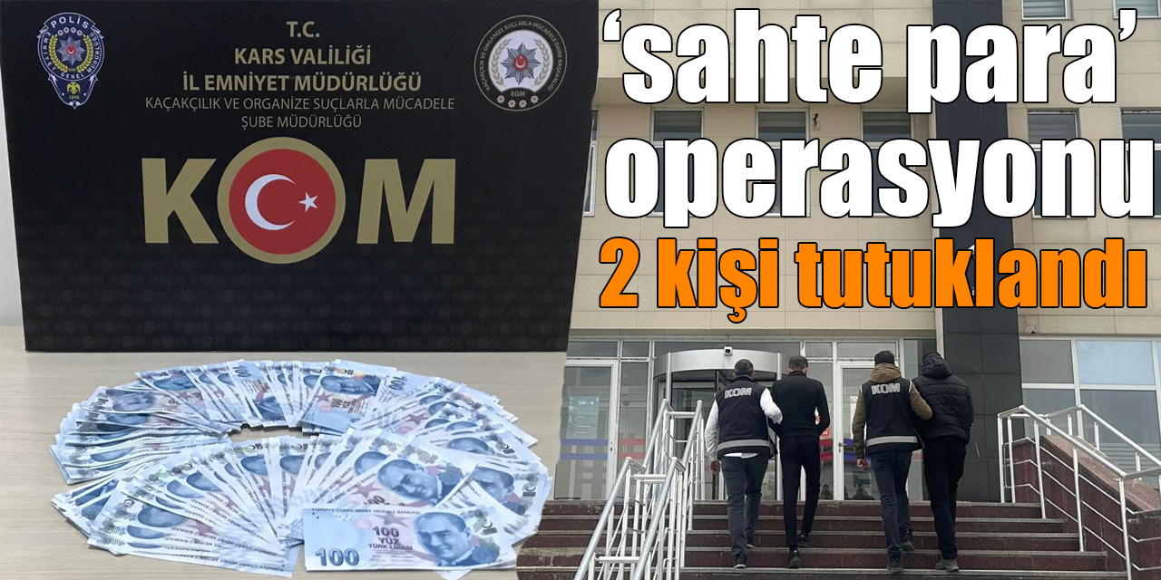 Kars’ta ‘sahte para’ operasyonu: 2 kişi tutuklandı