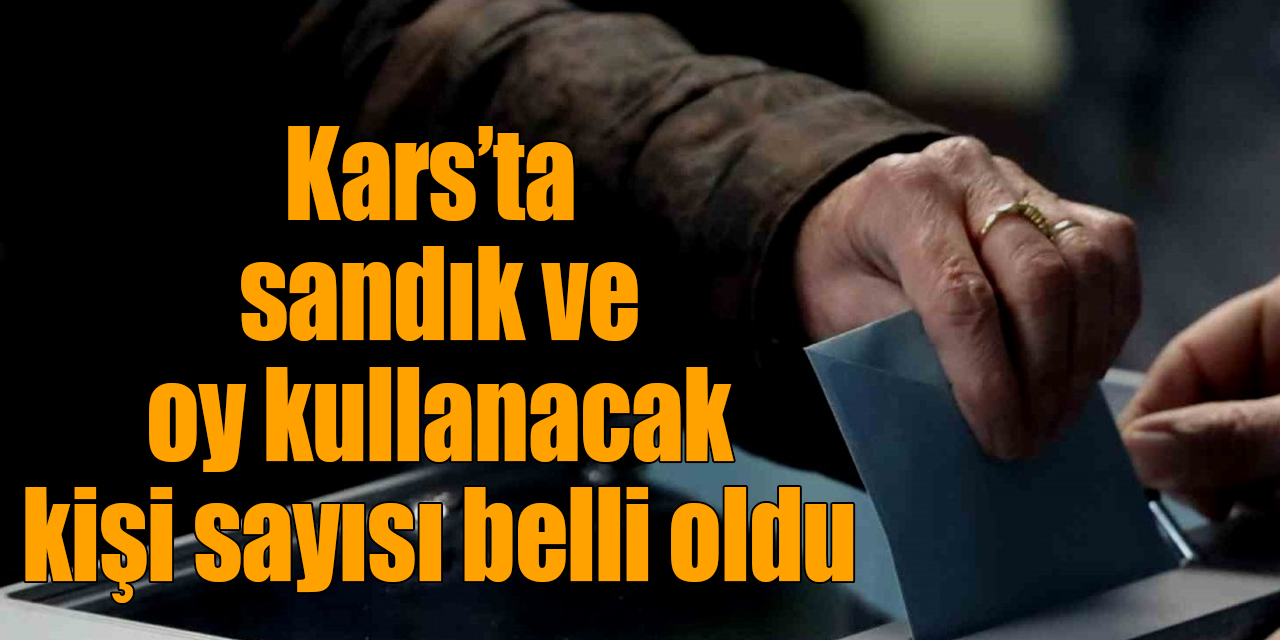 Kars’ta sandık ve oy kullanacak kişi sayısı belli oldu