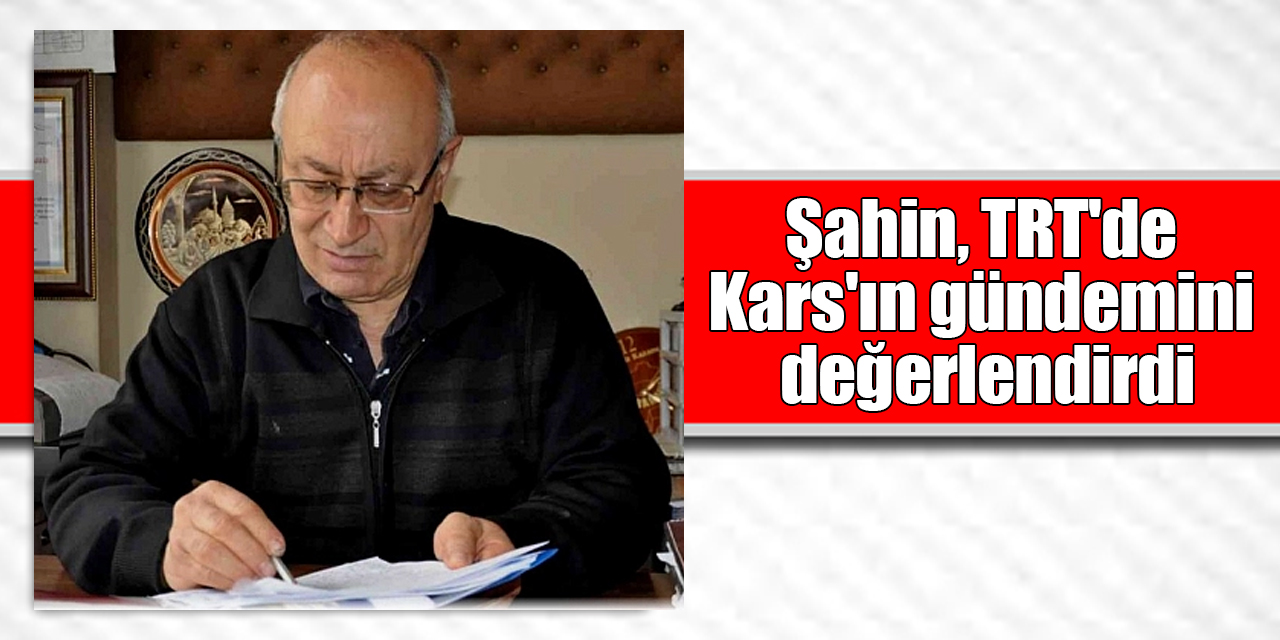 Şahin, TRT'de Kars'ın gündemini değerlendirdi