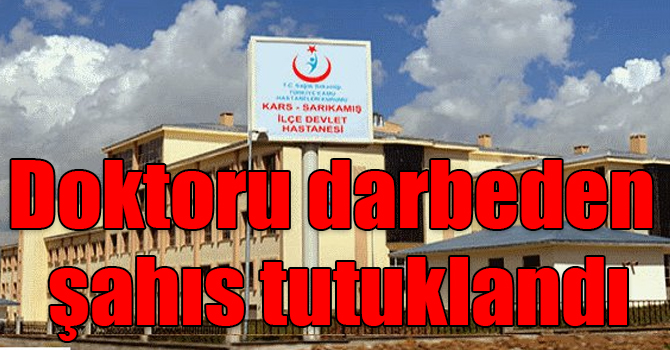 Kars'ta doktoru darbeden şahıs tutuklandı