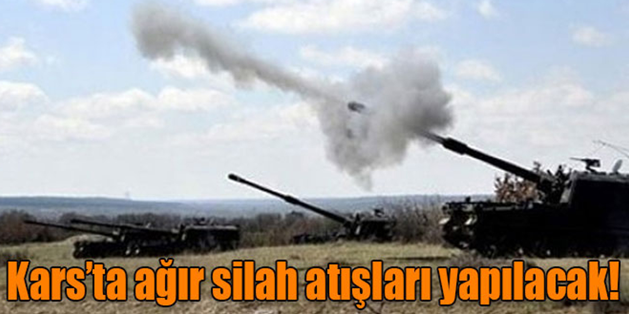 Kars’ta ağır silah atışları yapılacak