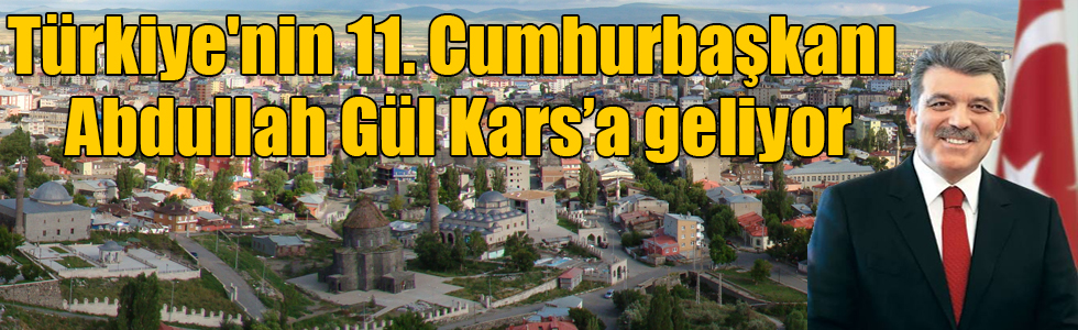 Türkiye'nin 11. Cumhurbaşkanı Abdullah Gül Kars’a geliyor
