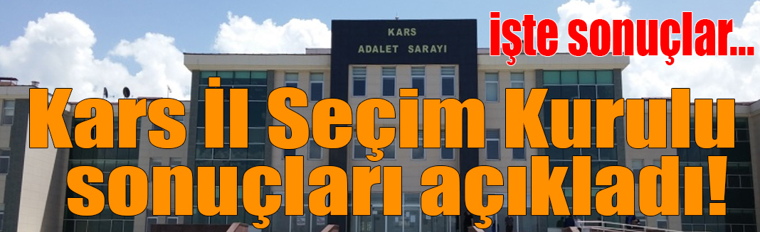 Kars İl Seçim Kurulu 28 Mayıs seçiminin sonuçlarını açıkladı! işte sonuçlar...