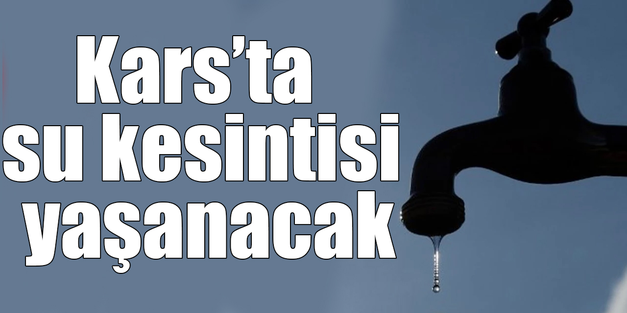 Kars’ta su kesintisi yaşanacak