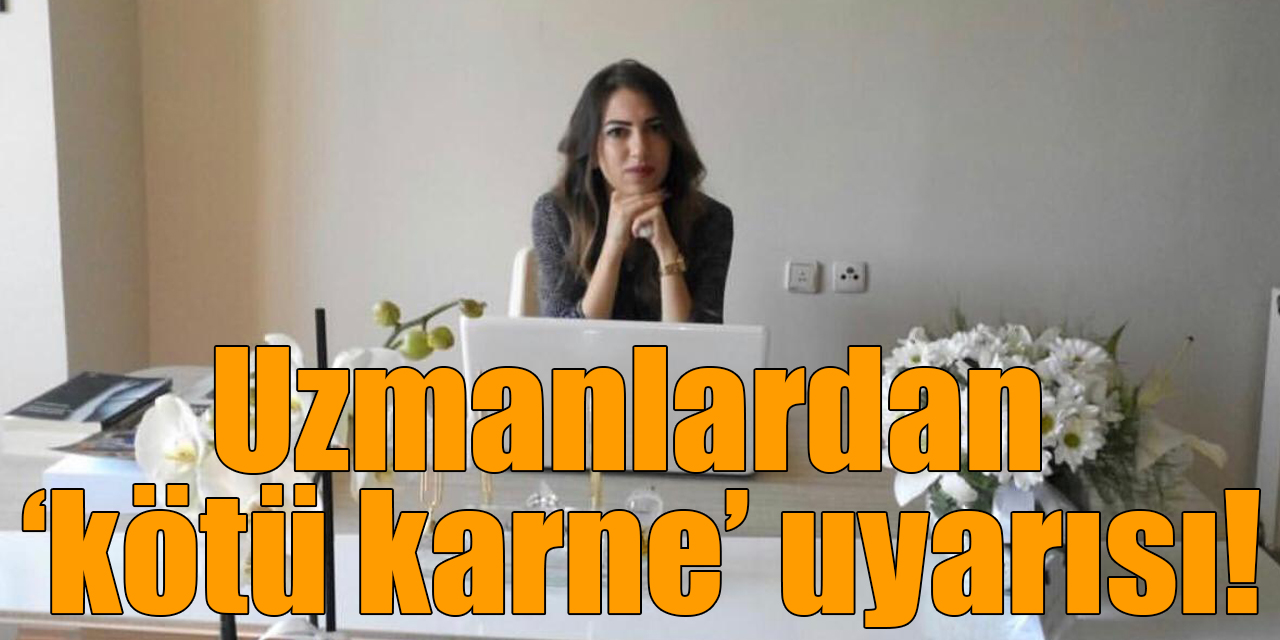 Uzmanlardan ‘kötü karne’ uyarısı!