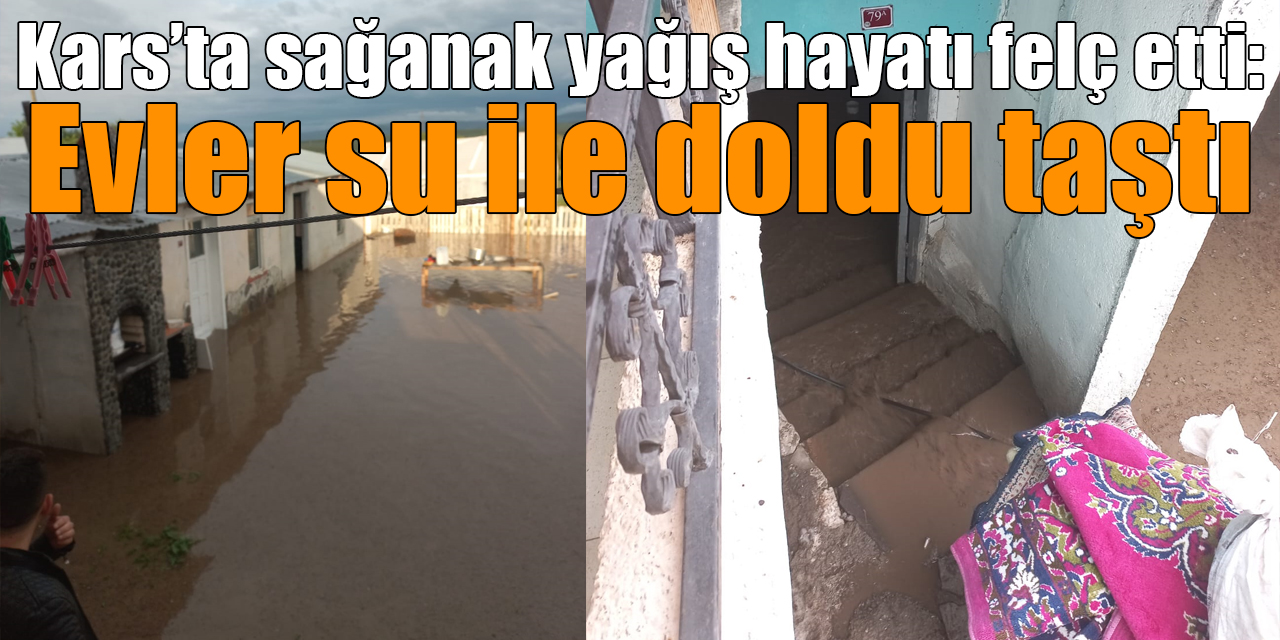 Kars’ta sağanak yağış hayatı felç etti: Evler su ile doldu taştı