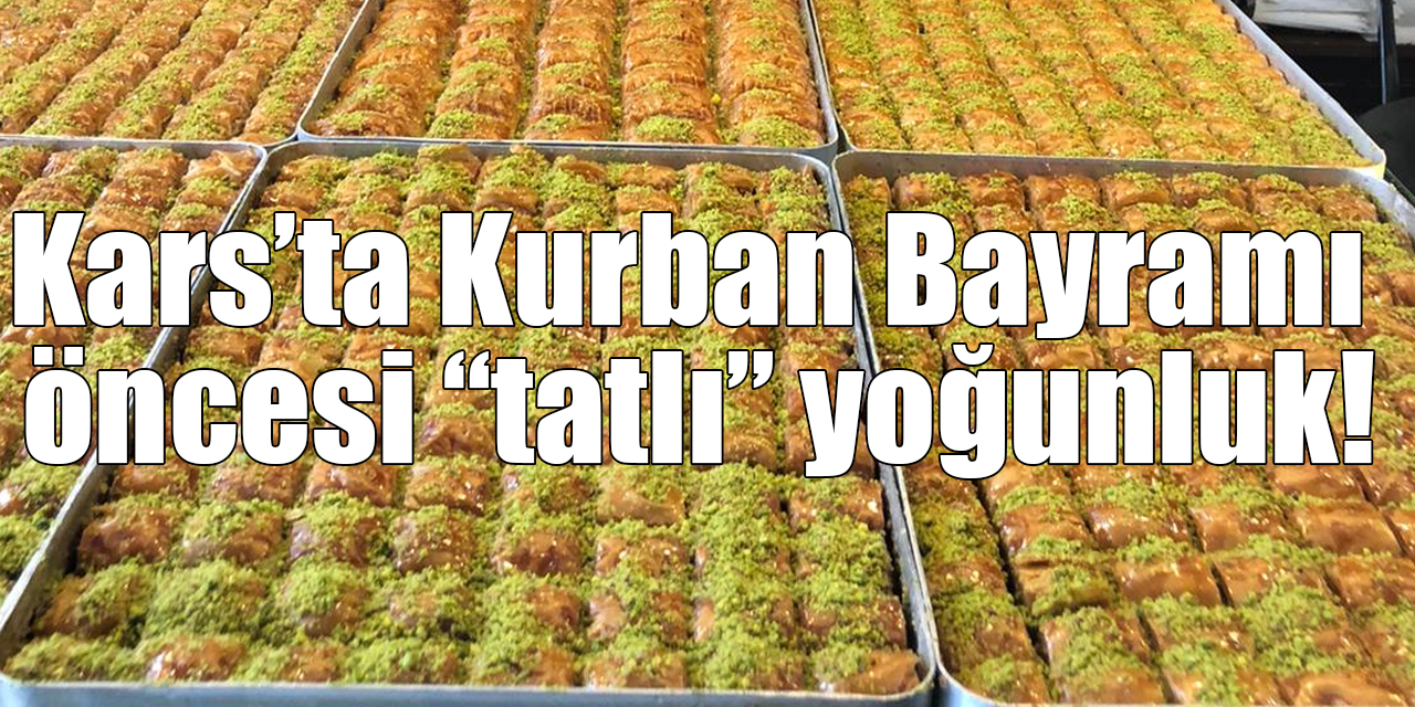 Kars’ta Kurban Bayramı öncesi “tatlı” yoğunluk!