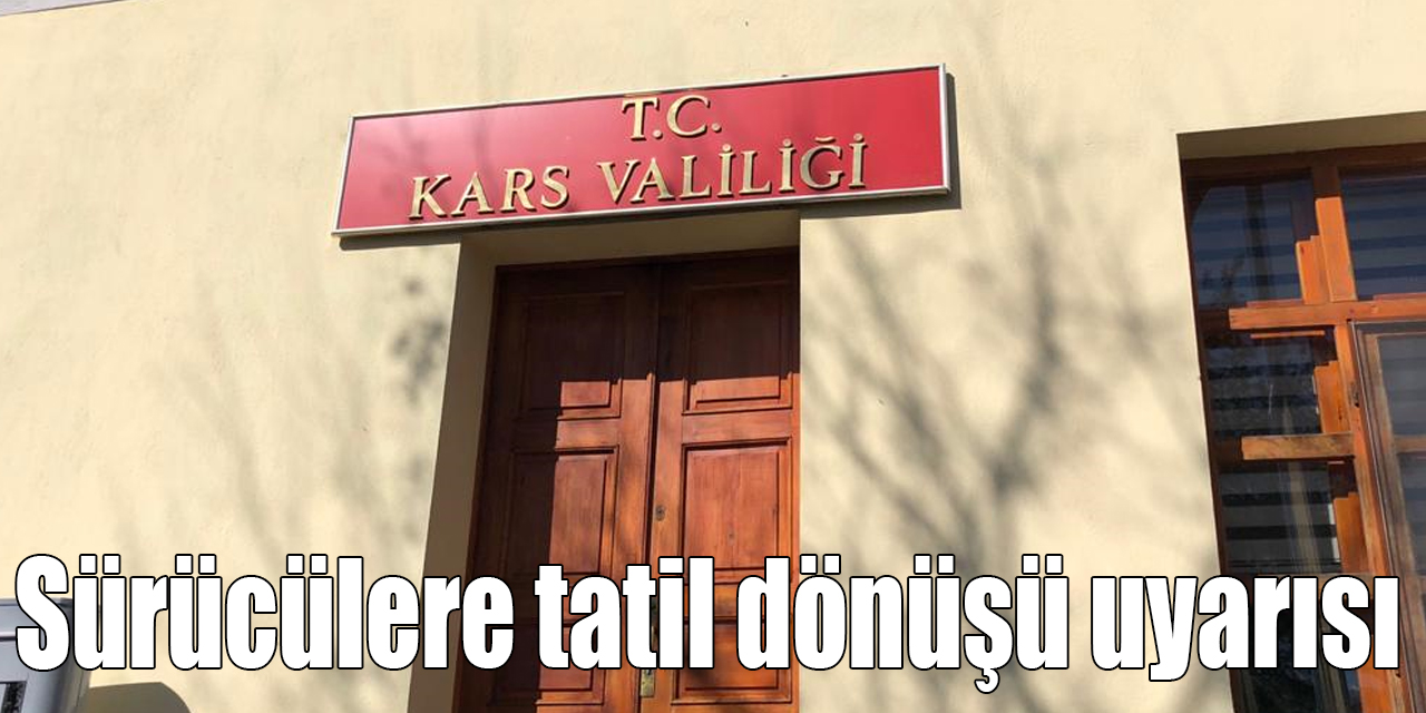 Kars Valiliği’nden sürücülere tatil dönüşü uyarısı