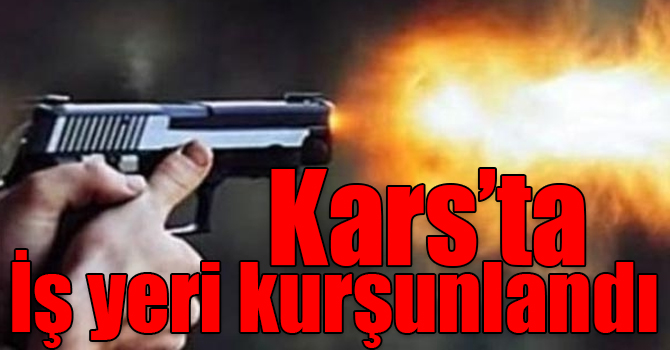 Kars'ta iş yerine silahlı saldırı