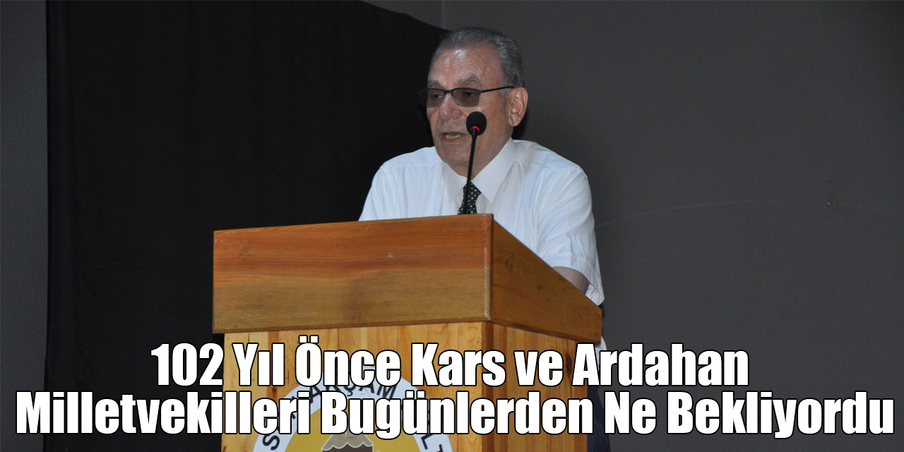 102 Yıl Önce Kars ve Ardahan Milletvekilleri Bugünlerden Ne Bekliyordu