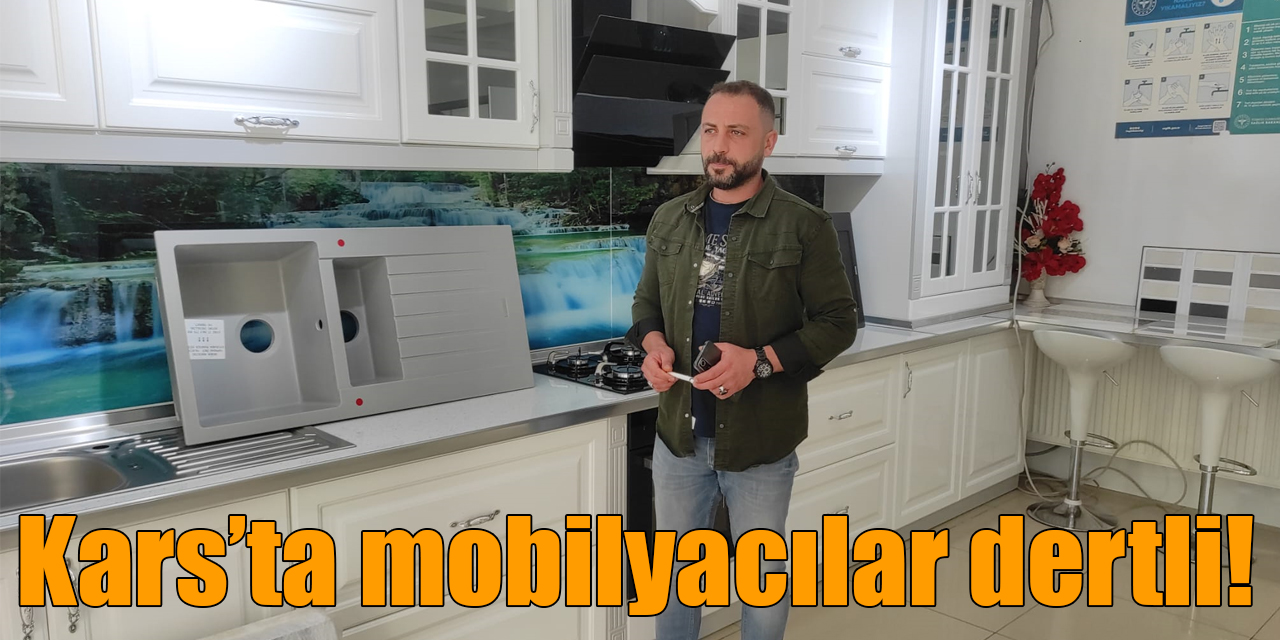 Kars’ta mobilyacılar dertli!