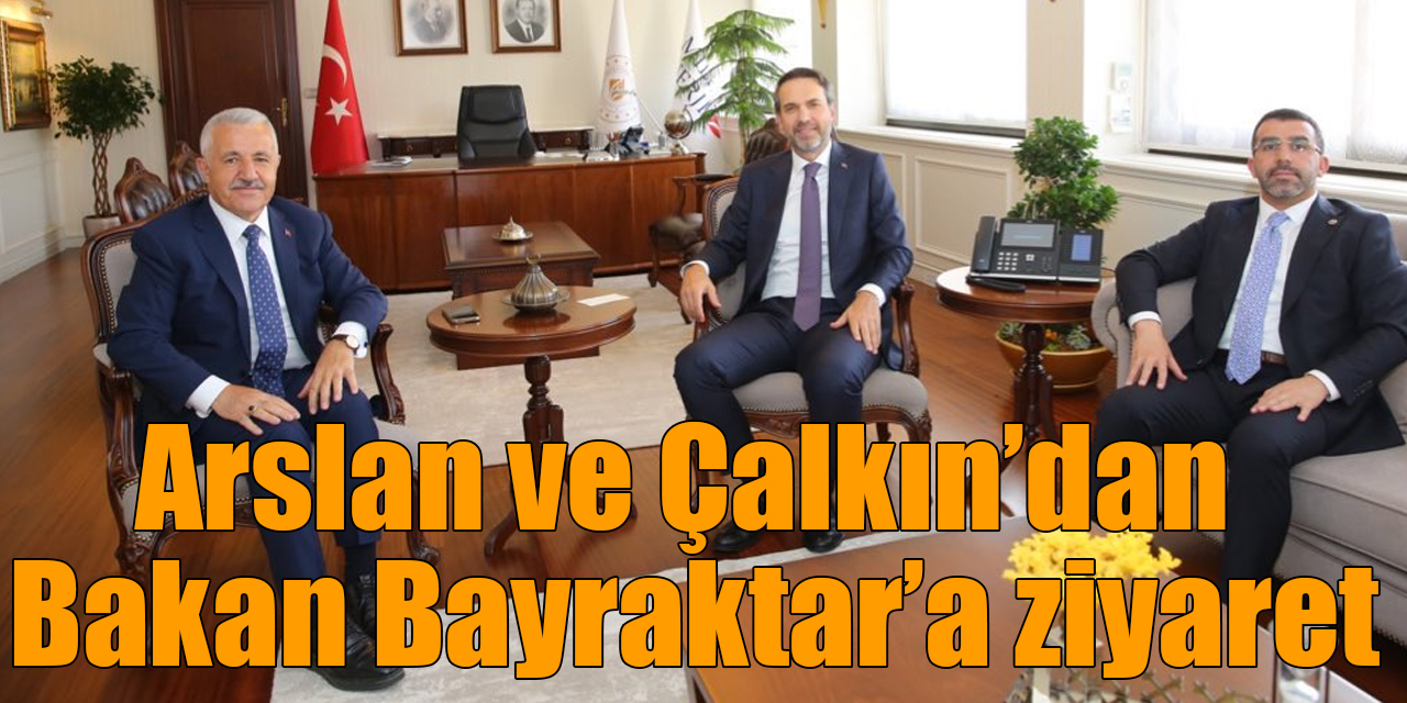 Arslan ve Çalkın’dan Bakan Bayraktar’a ziyaret