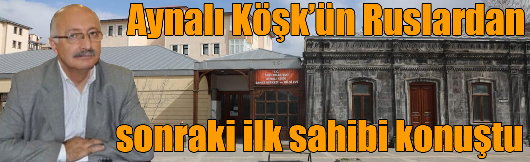 Aynalı Köşk’ün Ruslardan sonraki ilk sahibi konuştu