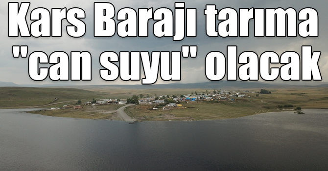 Kars Barajı tarıma "can suyu" olacak