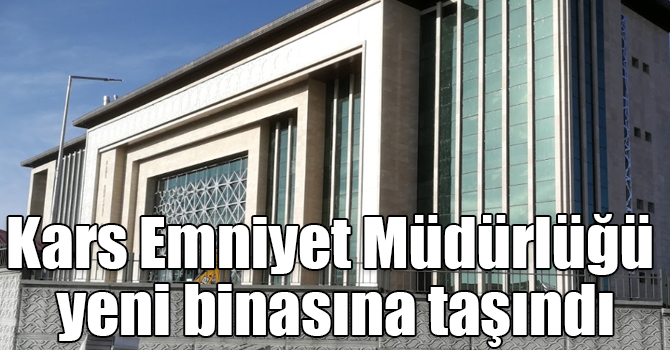 Kars Emniyet Müdürlüğü yeni binasına taşındı