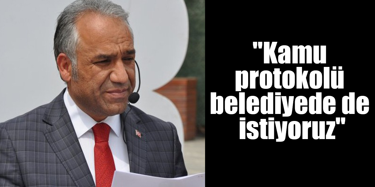 "Kamu protokolü belediyede de istiyoruz"