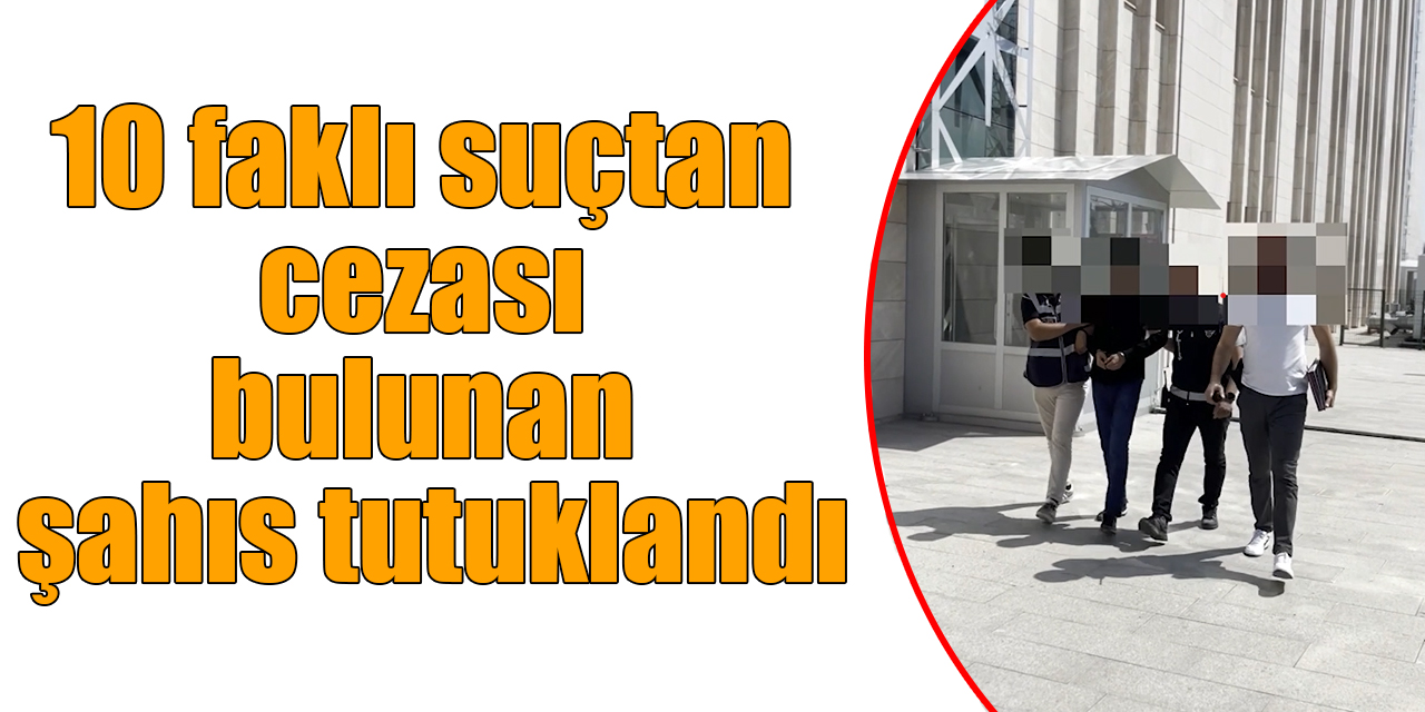 10 faklı suçtan cezası bulunan şahıs tutuklandı