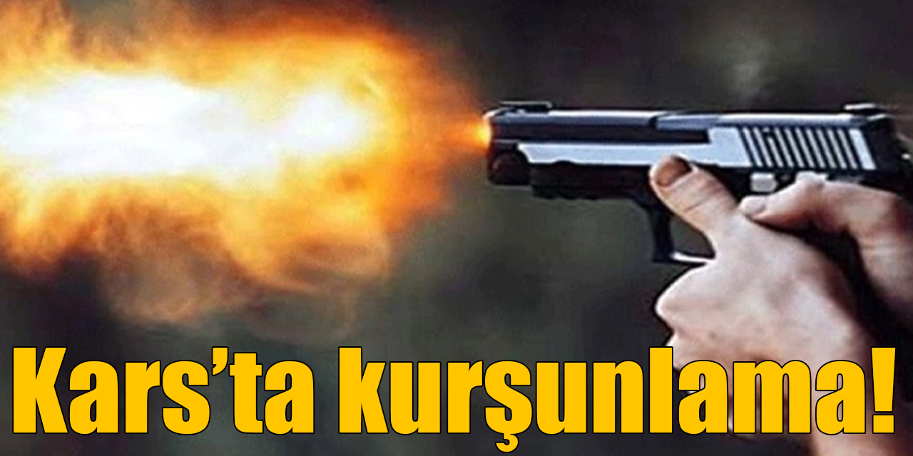 Kars’ta kurşunlama!