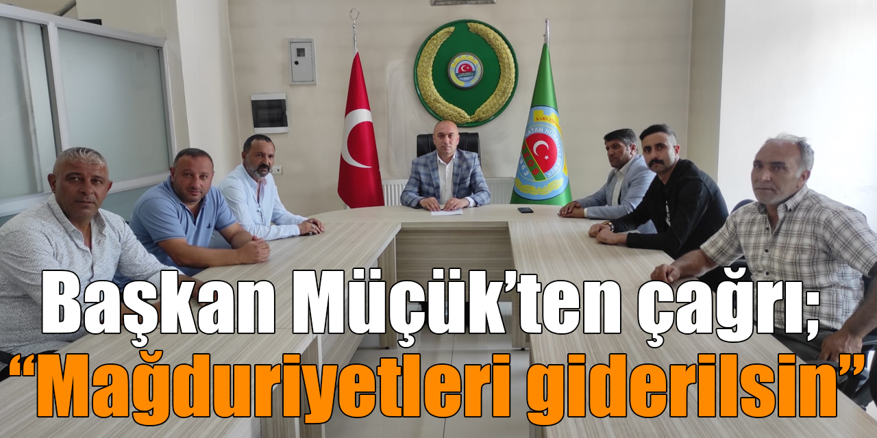 Başkan Müçük’ten çağrı; “Mağduriyetleri giderilsin”