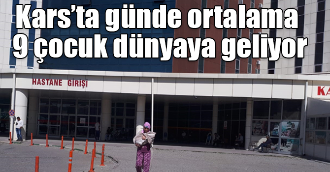 Kars’ta günde ortalama 9 çocuk dünyaya geliyor