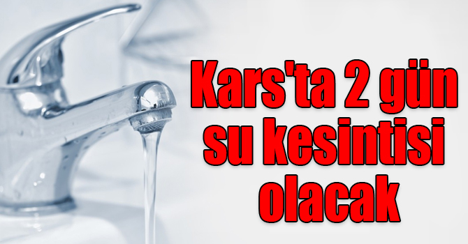 Kars'ta 2 gün su kesintisi olacak