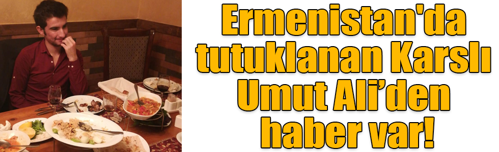 Ermenistan'da tutuklanan Karslı Umut Ali serbest kaldı