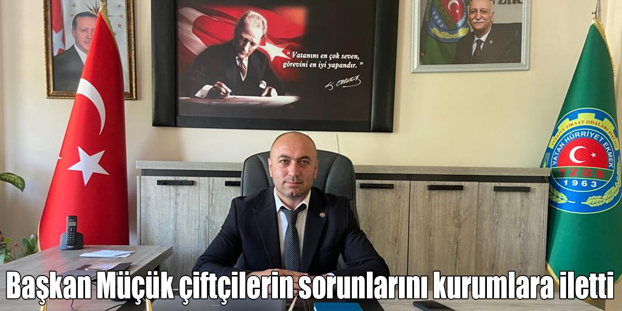 Başkan Müçük çiftçilerin sorunlarını kurumlara iletti