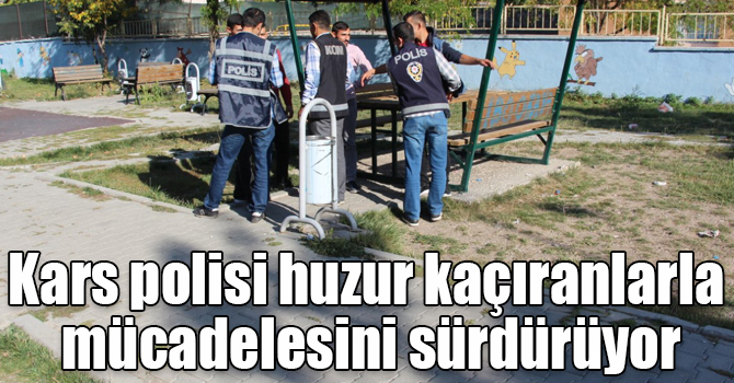 Kars polisi huzur kaçıranlarla mücadelesini sürdürüyor