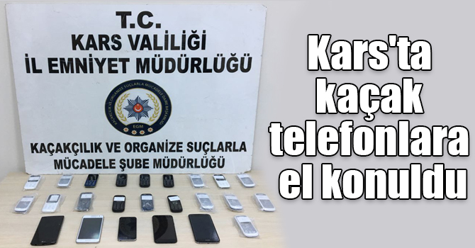Kars'ta kaçak telefonlara el konuldu