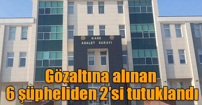 Gözaltına alınan 6 şüpheliden 2’si tutuklandı