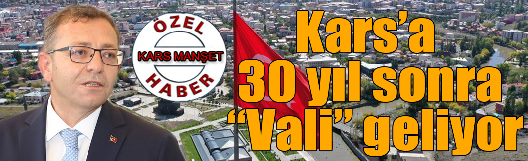 Kars’a 30 yıl sonra “Vali” geliyor