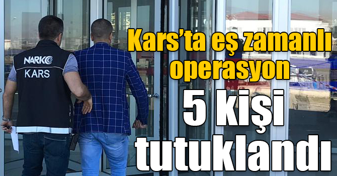 Kars’ta eş zamanlı uyuşturucu operasyonu