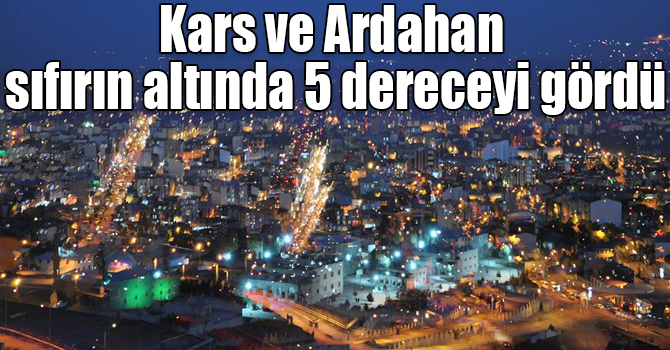 Kars ve Ardahan sıfırın altında 5 dereceyi gördü