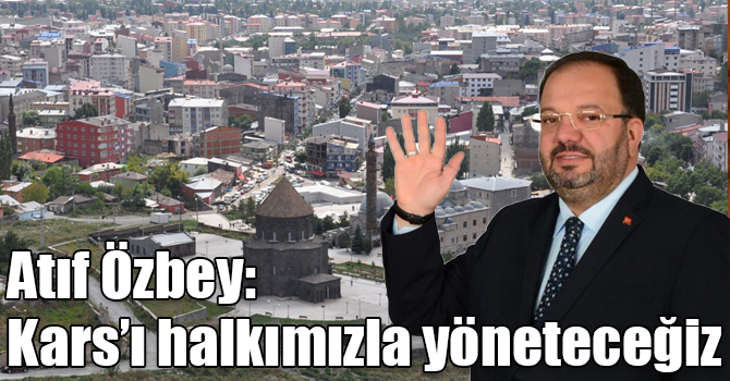 Atıf Özbey: Kars’ı halkımızla yöneteceğiz