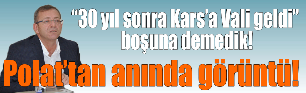 “30 yıl sonra Kars’a Vali geldi” boşuna demedik! Polat’tan anında görüntü!