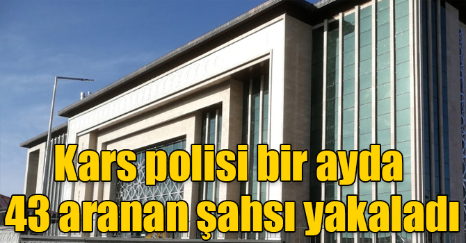 Kars polisi bir ayda 43 aranan şahsı yakaladı